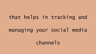 that helps in tracking and
managing your social media
channels
 