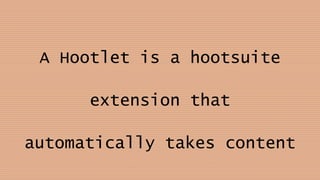 A Hootlet is a hootsuite
extension that
automatically takes content
 