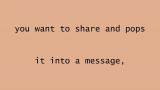 you want to share and pops
it into a message,
 