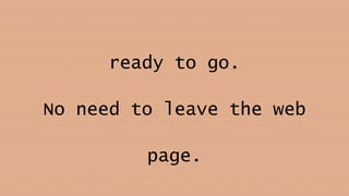 ready to go.
No need to leave the web
page.
 