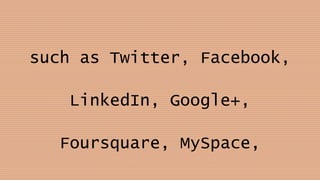 such as Twitter, Facebook,
LinkedIn, Google+,
Foursquare, MySpace,
 