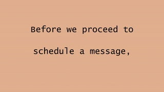 Before we proceed to
schedule a message,
 