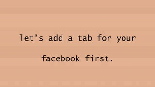 let’s add a tab for your
facebook first.
 