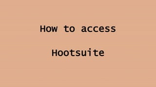 How to access
Hootsuite
 