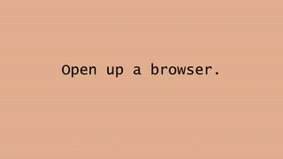 Open up a browser.
 