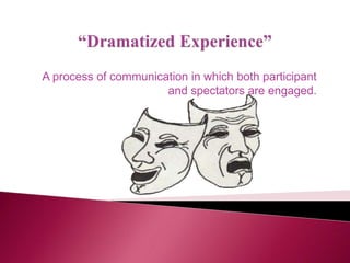 A process of communication in which both participant
and spectators are engaged.
 