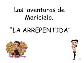 “ LA ARREPENTIDA” Las  aventuras de Maricielo. 