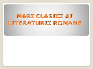 MARI CLASICI AI
LITERATURII ROMANE
 