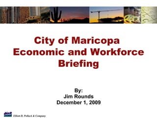 By: Jim Rounds December 1, 2009 City of Maricopa  Economic and Workforce Briefing 