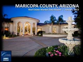 MARICOPA COUNTY, ARIZONA
    Real Estate Market Data Report | January 2013
 