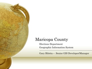 Maricopa County Elections Department Geographic Information System Gary Bilotta –  Senior GIS Developer/Manager 