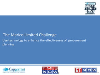 The Marico Limited Challenge
Use technology to enhance the effectiveness of procurement
planning

 