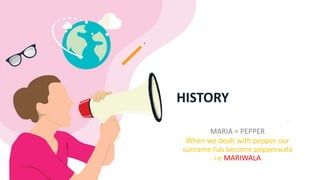 HISTORY
MARIA = PEPPER
When we dealt with pepper our
surname has become pepperwala
i.e MARIWALA
 