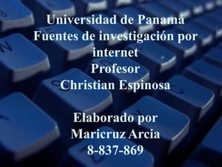 Universidad de Panamá
Fuentes de investigación por
internet
Profesor
Christian Espinosa
Elaborado por
Maricruz Arcia
8-837-869
 