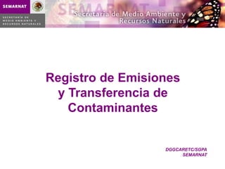 Registro de Emisiones
 y Transferencia de
   Contaminantes


                  DGGCARETC/SGPA
                       SEMARNAT
 