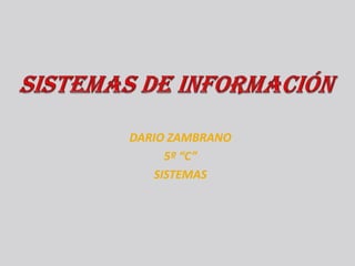 Sistemas de Información  DARIO ZAMBRANO 5º “C”  SISTEMAS 