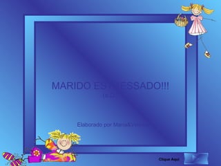MARIDO ESTRESSADO!!! (a.D.) Elaborado por Maria&Vinícius Clique Aqui 