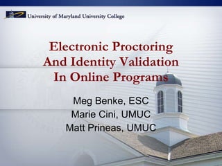 Electronic Proctoring And Identity Validation In Online Programs Meg Benke, ESC Marie Cini, UMUC Matt Prineas, UMUC 