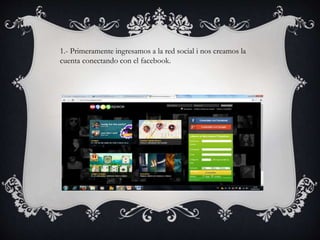 1.- Primeramente ingresamos a la red social i nos creamos la
cuenta conectando con el facebook.
