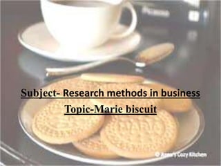 Subject- Research methods in business
Topic-Marie biscuit
 
