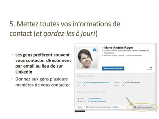 5. Mettez toutes vos informations de
contact (et gardez-les à jour!)
• Les gens préfèrent souvent
vous contacter directement
par email au lieu de sur
Linkedin
• Donnez aux gens plusieurs
manières de vous contacter
 