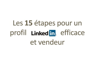 Les 15 étapes pour un
profil efficace
et vendeur
 