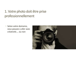1. Votre photo doit être prise
professionnellement
• Selon votre domaine,
vous pouvez y aller avec
créativité…. ou non
 