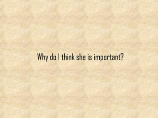 Why do I think she is important?