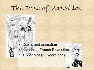Comic and animation It is about French Revolution. 1972-1973 (35 years ago) The Rose of Versailles