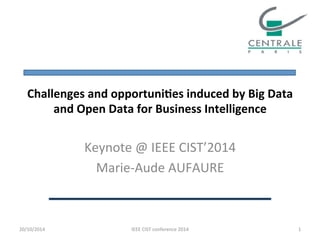 Challenges 
and 
opportuni1es 
induced 
by 
Big 
Data 
and 
Open 
Data 
for 
Business 
Intelligence 
Keynote 
@ 
IEEE 
CIST’2014 
Marie-­‐Aude 
AUFAURE 
20/10/2014 
IEEE 
CIST 
conference 
2014 
1 
 