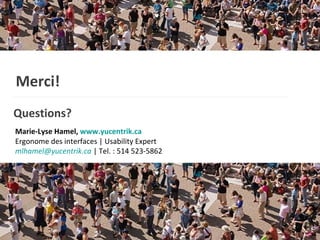 Merci!   Questions? Marie-Lyse Hamel,  www.yucentrik.ca   Ergonome des interfaces | Usability Expert [email_address]  | Tel. : 514 523-5862  