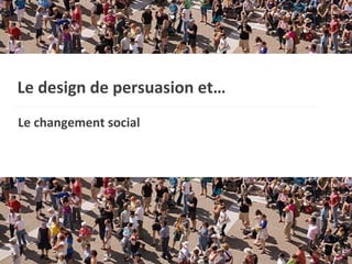Le design de persuasion et…   Le changement social 