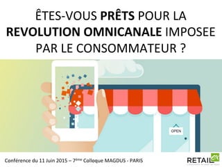 ÊTES-­‐VOUS	
  PRÊTS	
  POUR	
  LA	
  
REVOLUTION	
  OMNICANALE	
  IMPOSEE	
  
PAR	
  LE	
  CONSOMMATEUR	
  ?	
  
Conférence	
  du	
  11	
  Juin	
  2015	
  –	
  7ème	
  Colloque	
  MAGDUS	
  -­‐	
  PARIS	
  
 