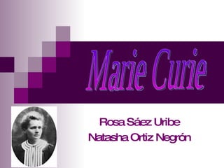 Rosa Sáez Uribe Natasha Ortiz Negrón Marie Curie 