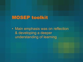 MOSEP toolkit Main emphasis was on reflection & developing a deeper understanding of learning 