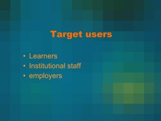 Target users Learners Institutional staff employers 