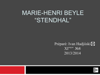 MARIE-HENRI BEYLE
“STENDHAL”
Préparé: Ivan Hadjiiski
XI”v” №8
2013/2014
 