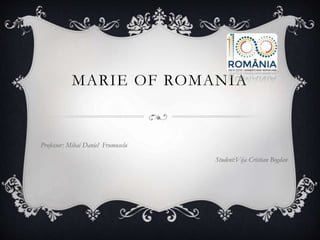 MARIE OF ROMANIA
Professor: Mihai Daniel Frumuselu
Student:Vija Cristian Bogdan
 
