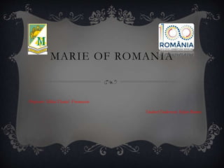 MARIE OF ROMANIA
Professor: Mihai Daniel Frumuselu
Student:Teodorescu Stefan-Remus
 