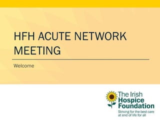 HFH ACUTE NETWORK
MEETING
Welcome
 