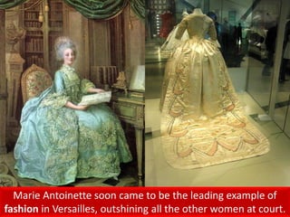 Marie Antoinette soon came to be the leading example of
fashion in Versailles, outshining all the other women at court.
 