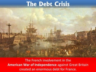 The French involvement in the
American War of Independence against Great Britain
created an enormous debt for France.
The Debt Crisis
 