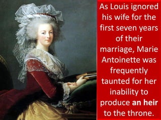 As Louis ignored
his wife for the
first seven years
of their
marriage, Marie
Antoinette was
frequently
taunted for her
inability to
produce an heir
to the throne.
 