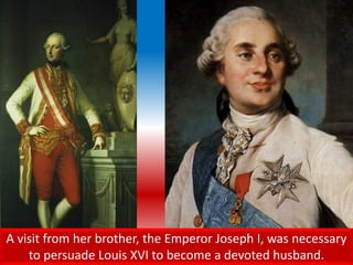 A visit from her brother, the Emperor Joseph I, was necessary
to persuade Louis XVI to become a devoted husband.
 