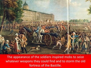 The appearance of the soldiers inspired mobs to seize
whatever weapons they could find and to storm the old
fortress of the Bastille.
 