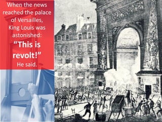 When the news
reached the palace
of Versailles,
King Louis was
astonished:
“This is
revolt!”
He said.
 