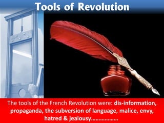 The tools of the French Revolution were: dis-information,
propaganda, the subversion of language, malice, envy,
hatred & jealousy………………
Tools of Revolution
 