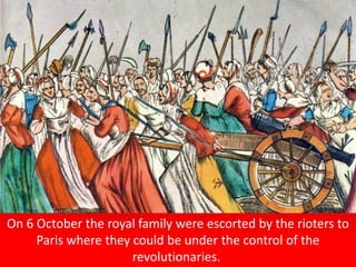 On 6 October the royal family were escorted by the rioters to
Paris where they could be under the control of the
revolutionaries.
 