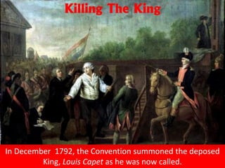 In December 1792, the Convention summoned the deposed
King, Louis Capet as he was now called.
Killing The King
 