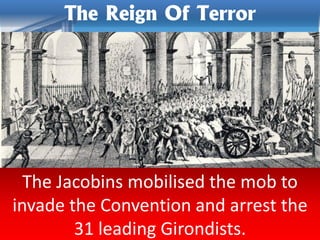 The Jacobins mobilised the mob to
invade the Convention and arrest the
31 leading Girondists.
The Reign Of Terror
 